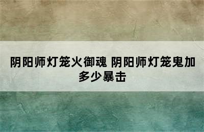 阴阳师灯笼火御魂 阴阳师灯笼鬼加多少暴击